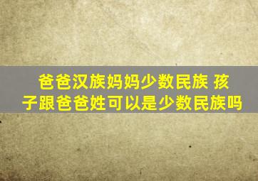 爸爸汉族妈妈少数民族 孩子跟爸爸姓可以是少数民族吗